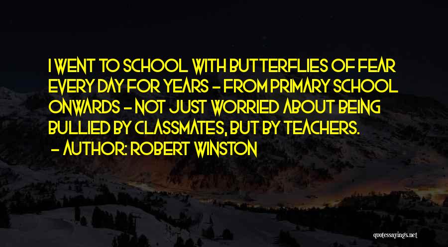 Robert Winston Quotes: I Went To School With Butterflies Of Fear Every Day For Years - From Primary School Onwards - Not Just