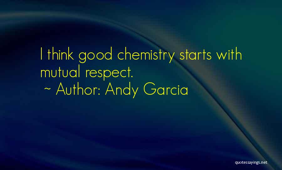 Andy Garcia Quotes: I Think Good Chemistry Starts With Mutual Respect.