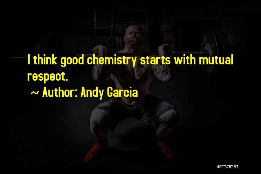 Andy Garcia Quotes: I Think Good Chemistry Starts With Mutual Respect.