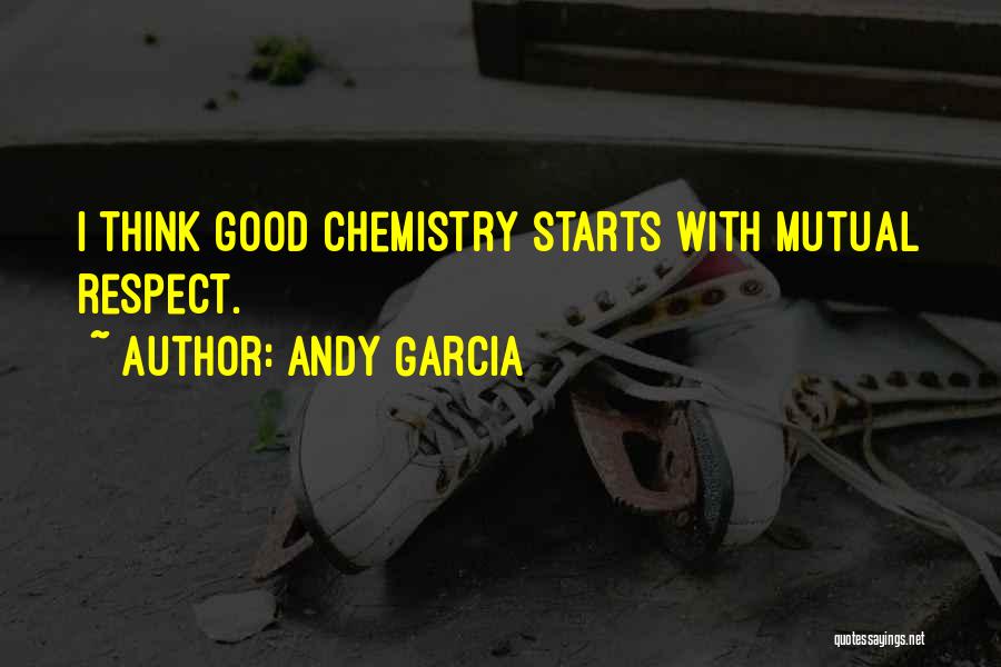 Andy Garcia Quotes: I Think Good Chemistry Starts With Mutual Respect.