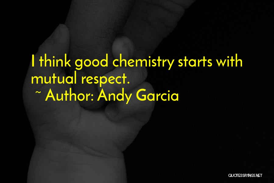 Andy Garcia Quotes: I Think Good Chemistry Starts With Mutual Respect.