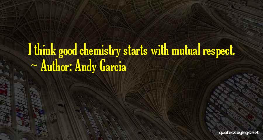 Andy Garcia Quotes: I Think Good Chemistry Starts With Mutual Respect.