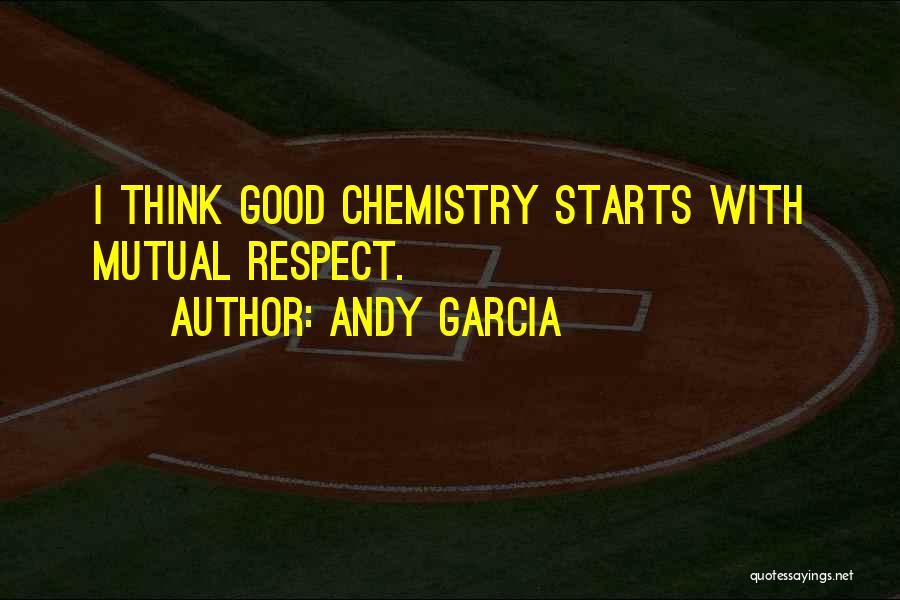 Andy Garcia Quotes: I Think Good Chemistry Starts With Mutual Respect.