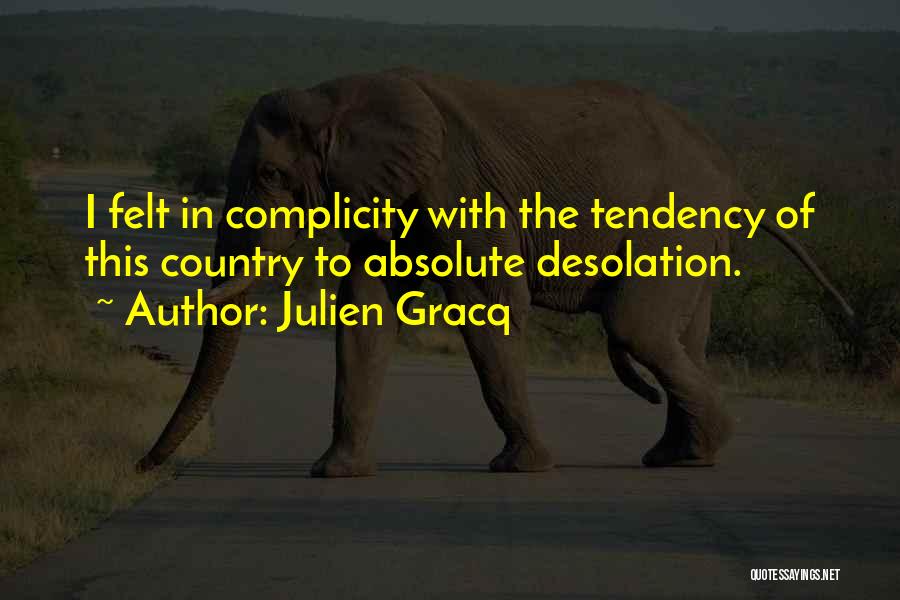 Julien Gracq Quotes: I Felt In Complicity With The Tendency Of This Country To Absolute Desolation.