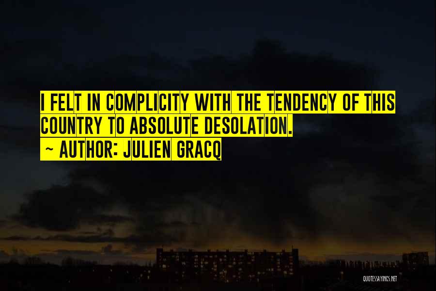 Julien Gracq Quotes: I Felt In Complicity With The Tendency Of This Country To Absolute Desolation.