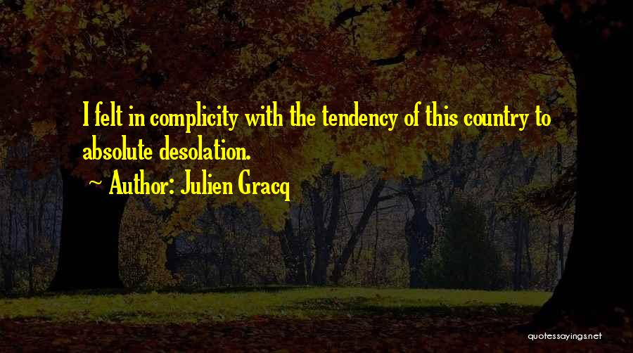 Julien Gracq Quotes: I Felt In Complicity With The Tendency Of This Country To Absolute Desolation.