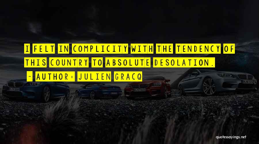 Julien Gracq Quotes: I Felt In Complicity With The Tendency Of This Country To Absolute Desolation.