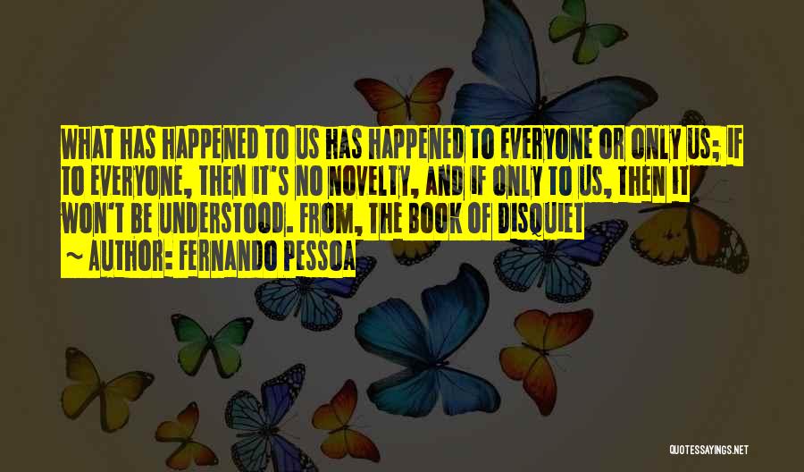 Fernando Pessoa Quotes: What Has Happened To Us Has Happened To Everyone Or Only Us; If To Everyone, Then It's No Novelty, And