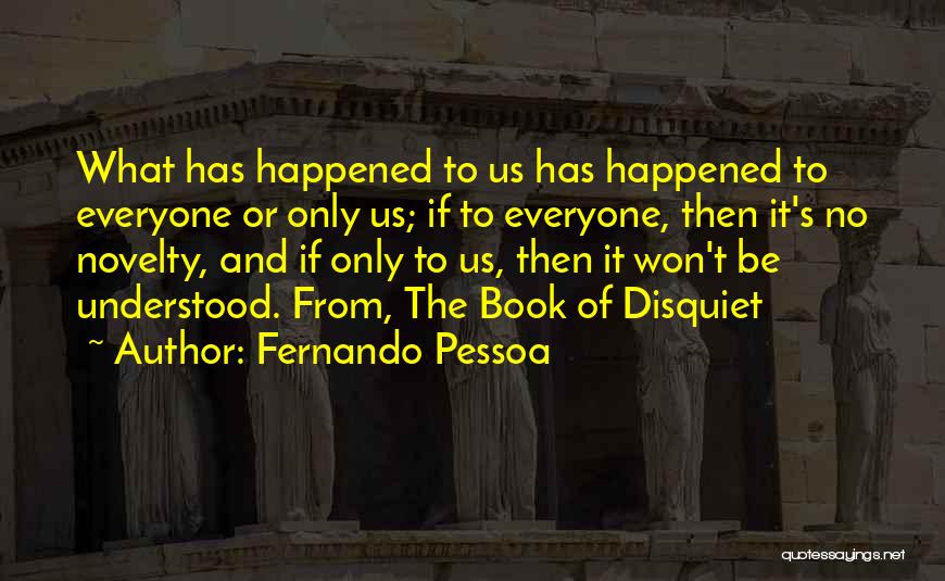 Fernando Pessoa Quotes: What Has Happened To Us Has Happened To Everyone Or Only Us; If To Everyone, Then It's No Novelty, And