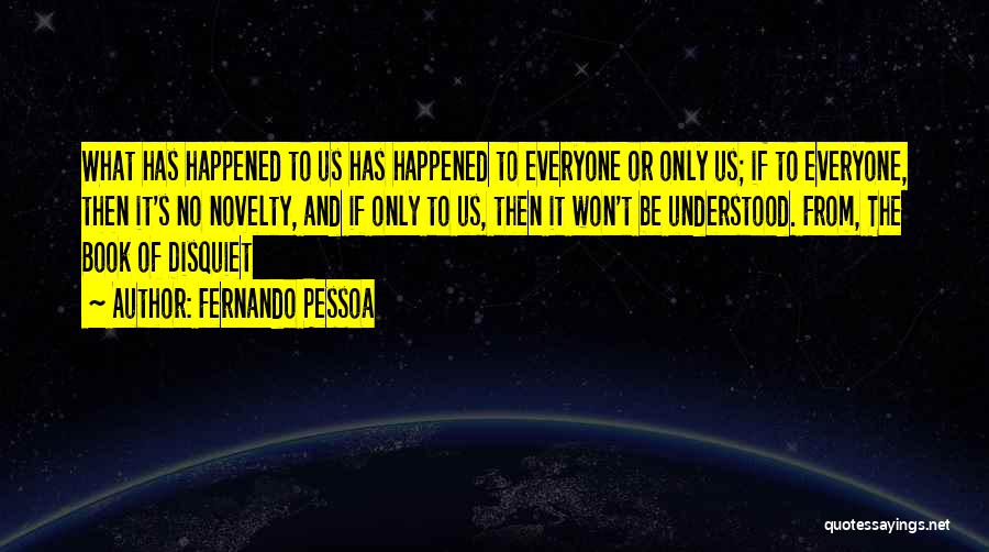 Fernando Pessoa Quotes: What Has Happened To Us Has Happened To Everyone Or Only Us; If To Everyone, Then It's No Novelty, And