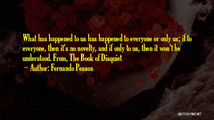 Fernando Pessoa Quotes: What Has Happened To Us Has Happened To Everyone Or Only Us; If To Everyone, Then It's No Novelty, And