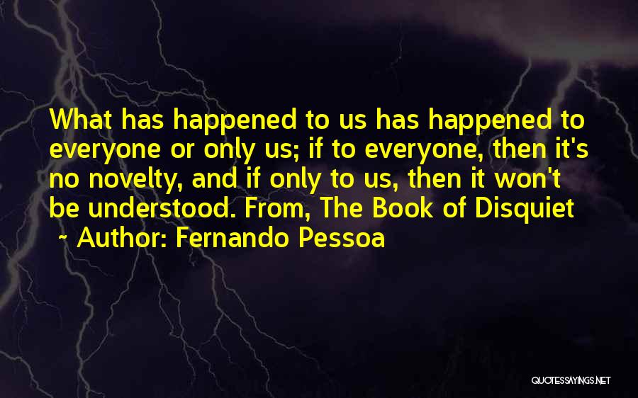Fernando Pessoa Quotes: What Has Happened To Us Has Happened To Everyone Or Only Us; If To Everyone, Then It's No Novelty, And