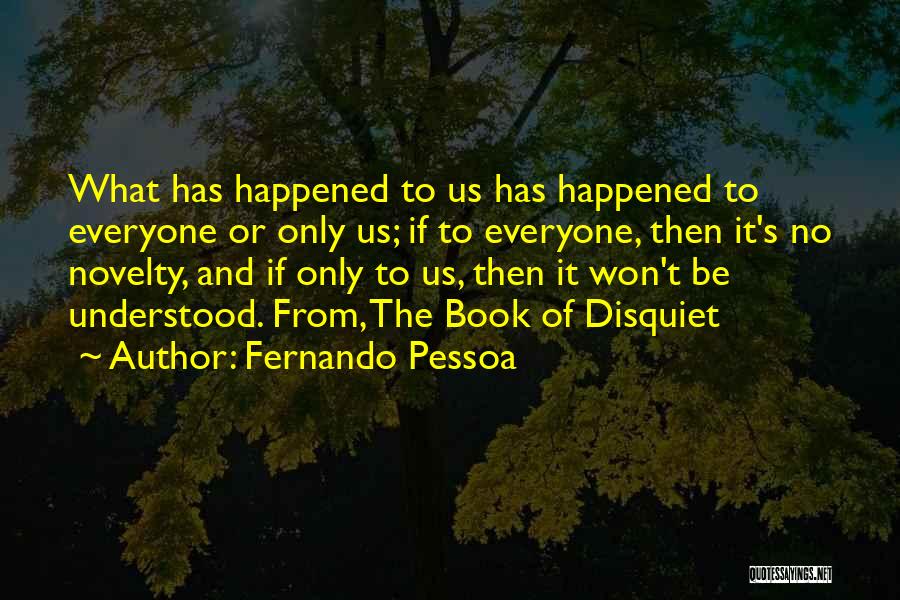 Fernando Pessoa Quotes: What Has Happened To Us Has Happened To Everyone Or Only Us; If To Everyone, Then It's No Novelty, And