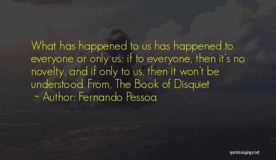 Fernando Pessoa Quotes: What Has Happened To Us Has Happened To Everyone Or Only Us; If To Everyone, Then It's No Novelty, And