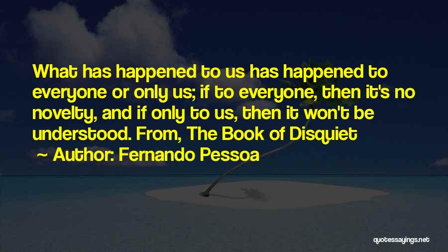 Fernando Pessoa Quotes: What Has Happened To Us Has Happened To Everyone Or Only Us; If To Everyone, Then It's No Novelty, And