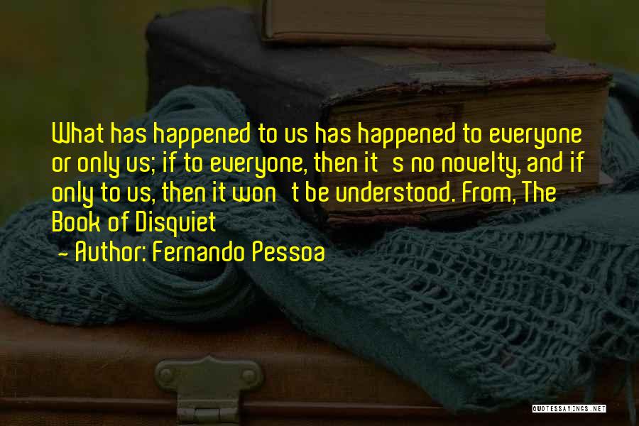Fernando Pessoa Quotes: What Has Happened To Us Has Happened To Everyone Or Only Us; If To Everyone, Then It's No Novelty, And