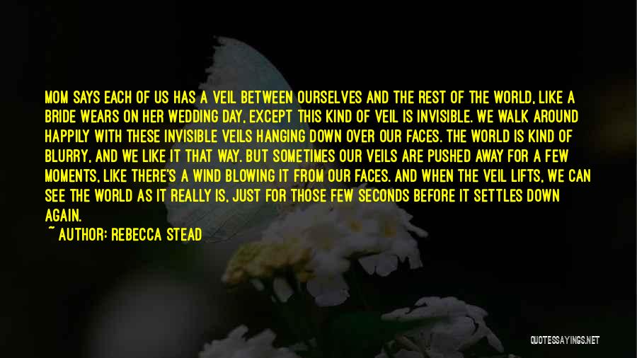 Rebecca Stead Quotes: Mom Says Each Of Us Has A Veil Between Ourselves And The Rest Of The World, Like A Bride Wears