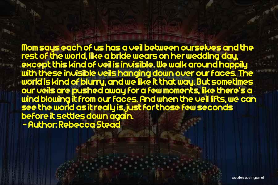 Rebecca Stead Quotes: Mom Says Each Of Us Has A Veil Between Ourselves And The Rest Of The World, Like A Bride Wears