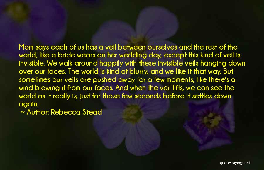 Rebecca Stead Quotes: Mom Says Each Of Us Has A Veil Between Ourselves And The Rest Of The World, Like A Bride Wears