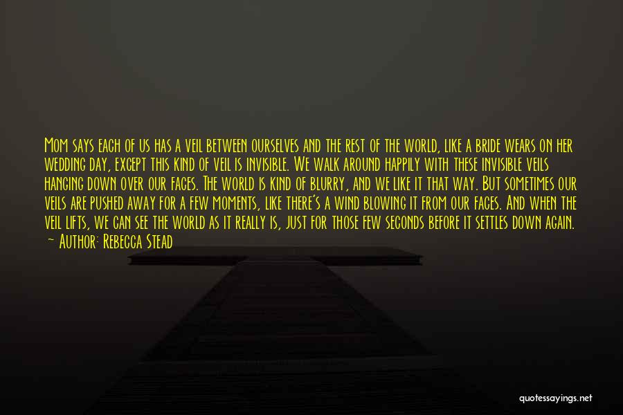 Rebecca Stead Quotes: Mom Says Each Of Us Has A Veil Between Ourselves And The Rest Of The World, Like A Bride Wears