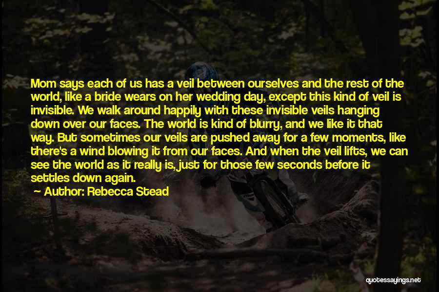 Rebecca Stead Quotes: Mom Says Each Of Us Has A Veil Between Ourselves And The Rest Of The World, Like A Bride Wears