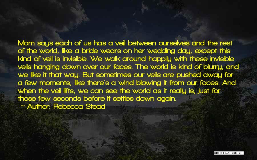 Rebecca Stead Quotes: Mom Says Each Of Us Has A Veil Between Ourselves And The Rest Of The World, Like A Bride Wears