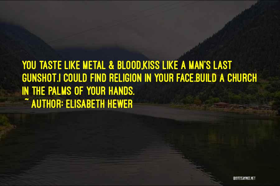 Elisabeth Hewer Quotes: You Taste Like Metal & Blood,kiss Like A Man's Last Gunshot.i Could Find Religion In Your Face.build A Church In