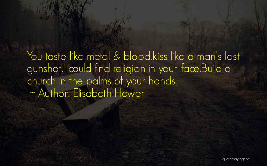 Elisabeth Hewer Quotes: You Taste Like Metal & Blood,kiss Like A Man's Last Gunshot.i Could Find Religion In Your Face.build A Church In