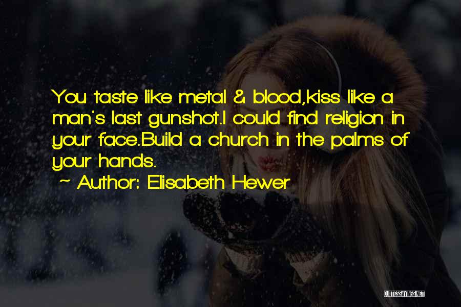 Elisabeth Hewer Quotes: You Taste Like Metal & Blood,kiss Like A Man's Last Gunshot.i Could Find Religion In Your Face.build A Church In