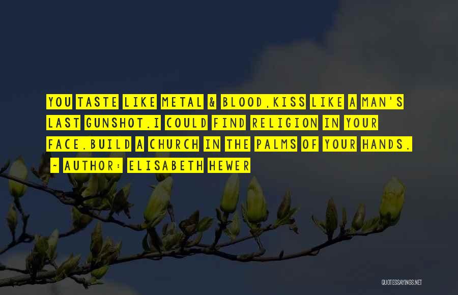Elisabeth Hewer Quotes: You Taste Like Metal & Blood,kiss Like A Man's Last Gunshot.i Could Find Religion In Your Face.build A Church In