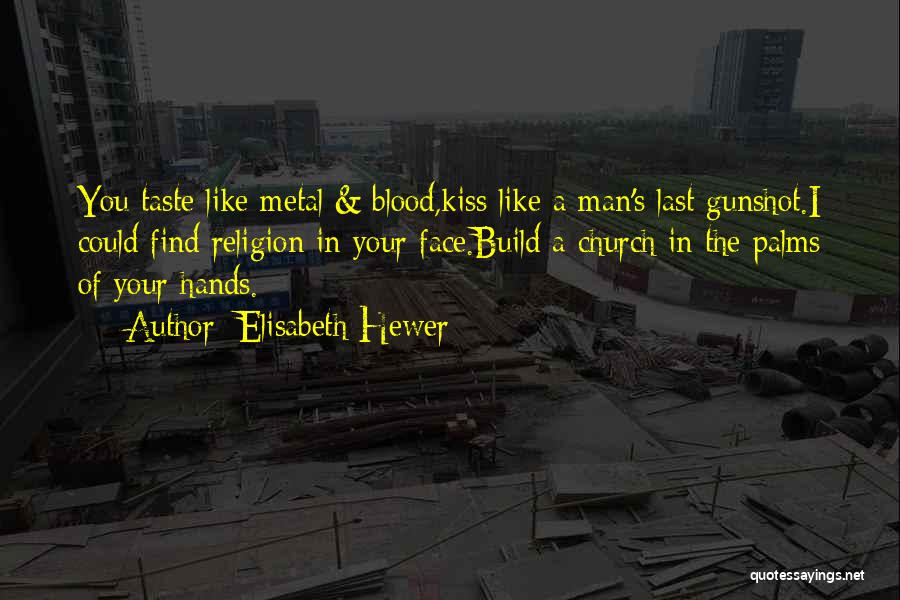 Elisabeth Hewer Quotes: You Taste Like Metal & Blood,kiss Like A Man's Last Gunshot.i Could Find Religion In Your Face.build A Church In