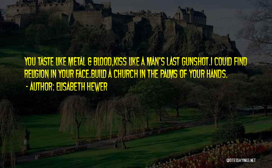 Elisabeth Hewer Quotes: You Taste Like Metal & Blood,kiss Like A Man's Last Gunshot.i Could Find Religion In Your Face.build A Church In