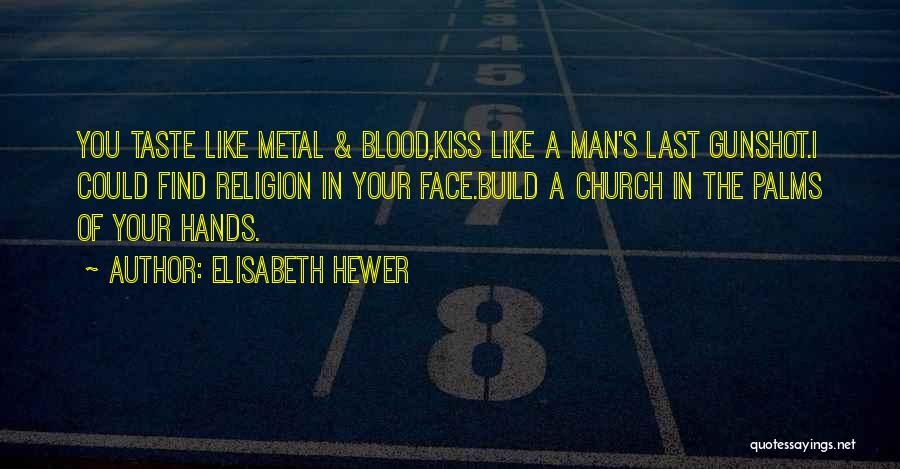 Elisabeth Hewer Quotes: You Taste Like Metal & Blood,kiss Like A Man's Last Gunshot.i Could Find Religion In Your Face.build A Church In