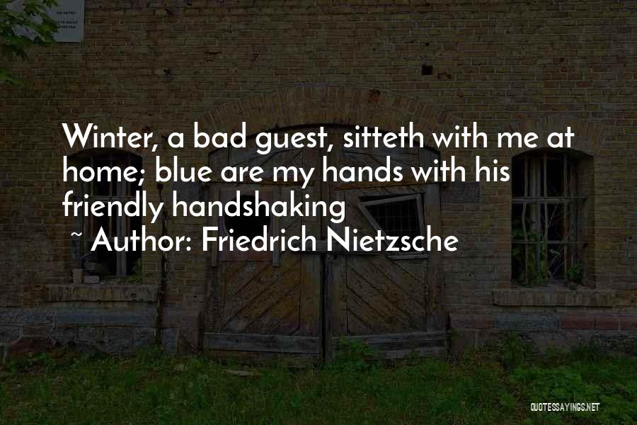 Friedrich Nietzsche Quotes: Winter, A Bad Guest, Sitteth With Me At Home; Blue Are My Hands With His Friendly Handshaking
