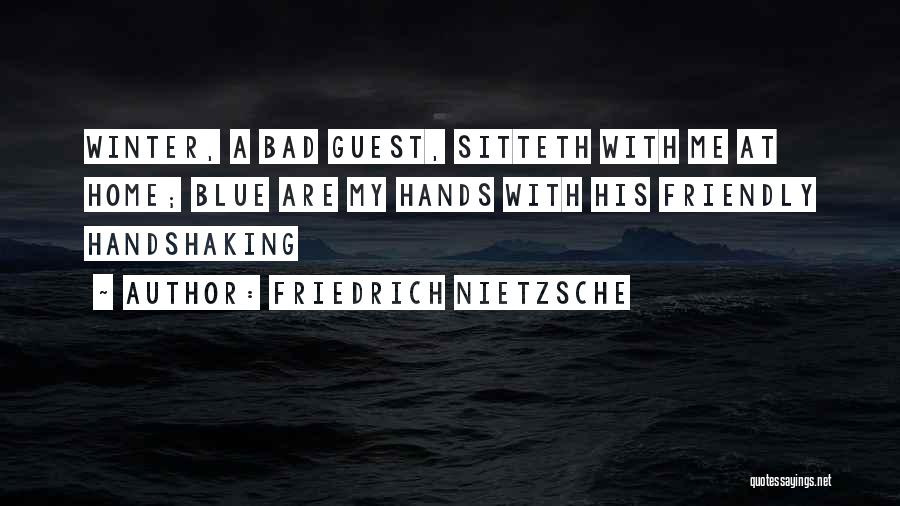 Friedrich Nietzsche Quotes: Winter, A Bad Guest, Sitteth With Me At Home; Blue Are My Hands With His Friendly Handshaking