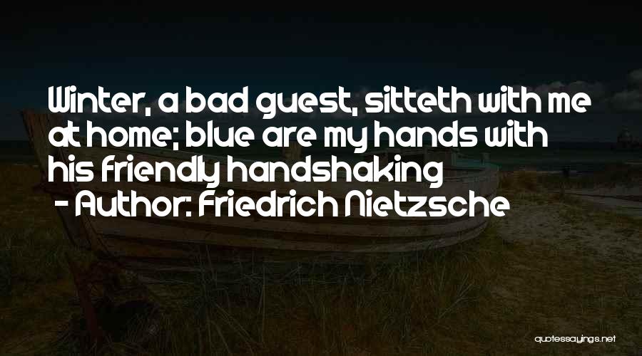 Friedrich Nietzsche Quotes: Winter, A Bad Guest, Sitteth With Me At Home; Blue Are My Hands With His Friendly Handshaking