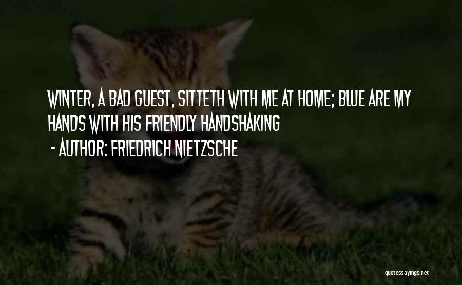 Friedrich Nietzsche Quotes: Winter, A Bad Guest, Sitteth With Me At Home; Blue Are My Hands With His Friendly Handshaking