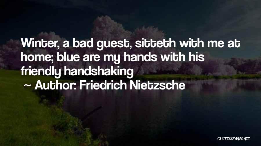 Friedrich Nietzsche Quotes: Winter, A Bad Guest, Sitteth With Me At Home; Blue Are My Hands With His Friendly Handshaking