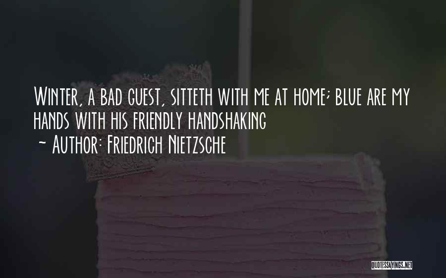 Friedrich Nietzsche Quotes: Winter, A Bad Guest, Sitteth With Me At Home; Blue Are My Hands With His Friendly Handshaking