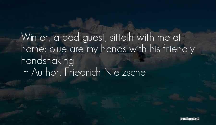 Friedrich Nietzsche Quotes: Winter, A Bad Guest, Sitteth With Me At Home; Blue Are My Hands With His Friendly Handshaking