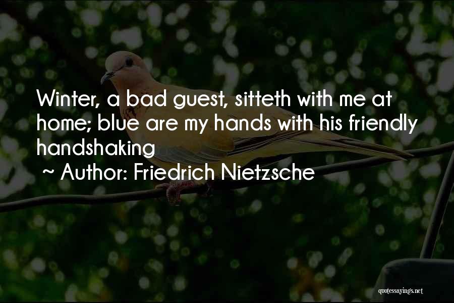 Friedrich Nietzsche Quotes: Winter, A Bad Guest, Sitteth With Me At Home; Blue Are My Hands With His Friendly Handshaking