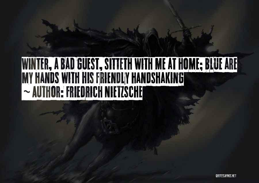 Friedrich Nietzsche Quotes: Winter, A Bad Guest, Sitteth With Me At Home; Blue Are My Hands With His Friendly Handshaking