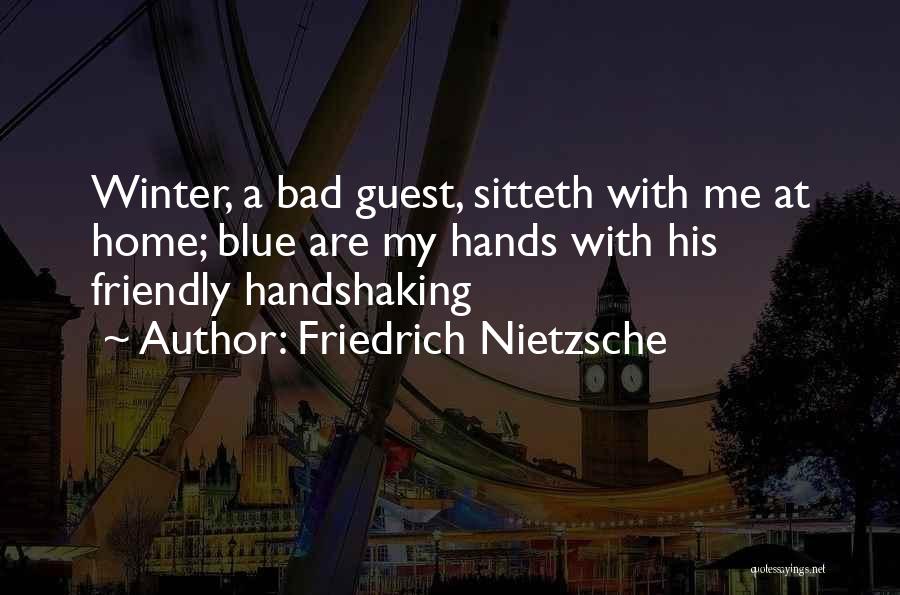 Friedrich Nietzsche Quotes: Winter, A Bad Guest, Sitteth With Me At Home; Blue Are My Hands With His Friendly Handshaking