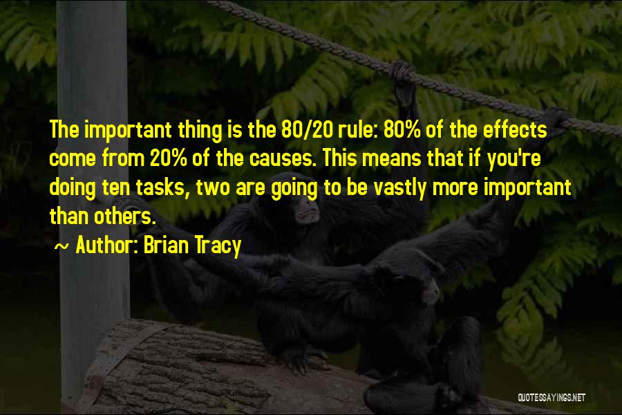 Brian Tracy Quotes: The Important Thing Is The 80/20 Rule: 80% Of The Effects Come From 20% Of The Causes. This Means That