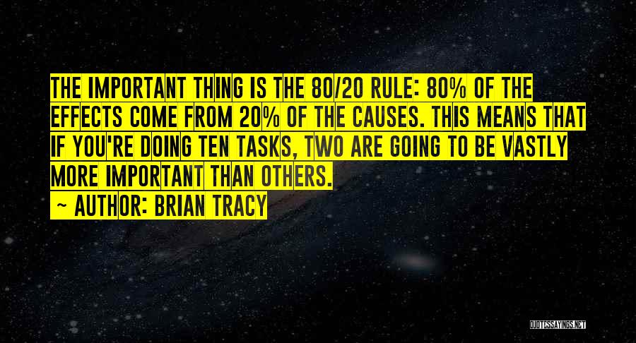 Brian Tracy Quotes: The Important Thing Is The 80/20 Rule: 80% Of The Effects Come From 20% Of The Causes. This Means That