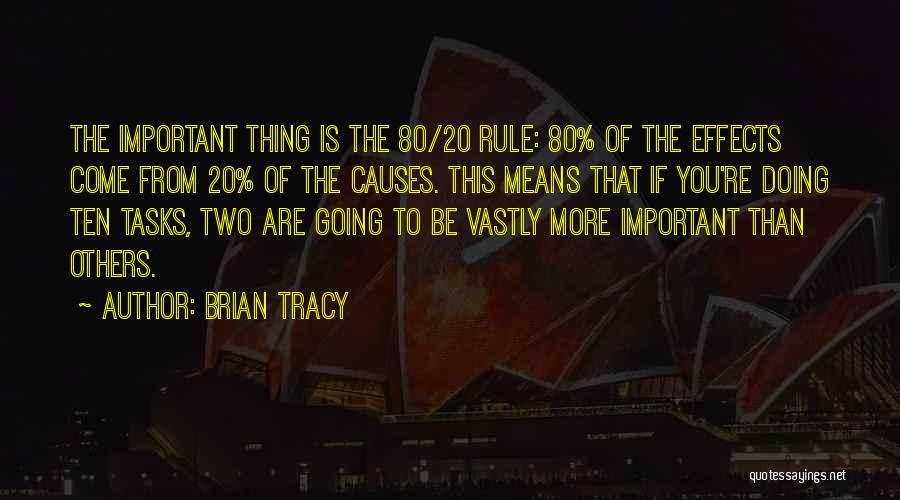 Brian Tracy Quotes: The Important Thing Is The 80/20 Rule: 80% Of The Effects Come From 20% Of The Causes. This Means That