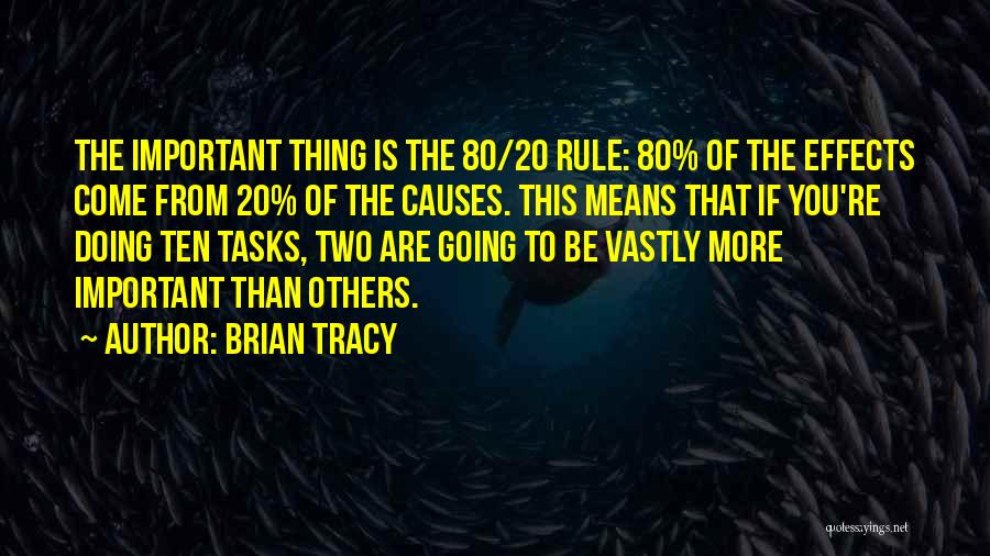 Brian Tracy Quotes: The Important Thing Is The 80/20 Rule: 80% Of The Effects Come From 20% Of The Causes. This Means That