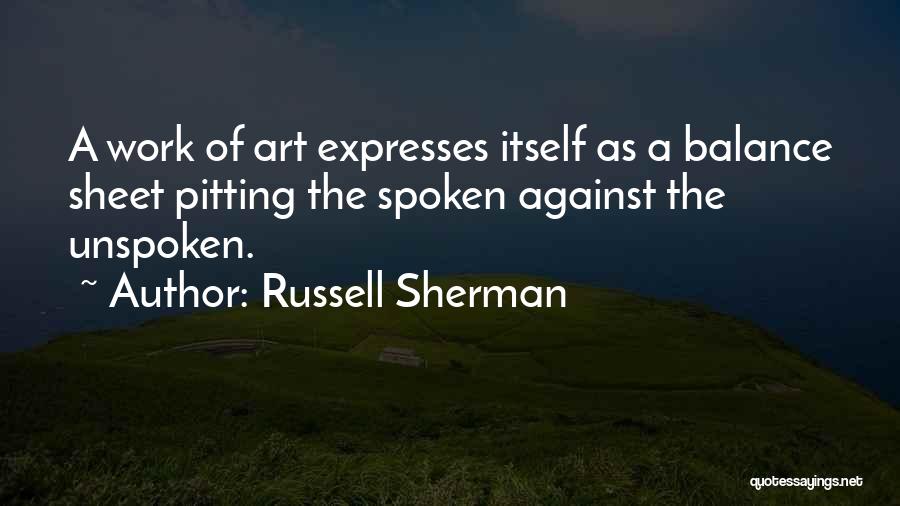 Russell Sherman Quotes: A Work Of Art Expresses Itself As A Balance Sheet Pitting The Spoken Against The Unspoken.