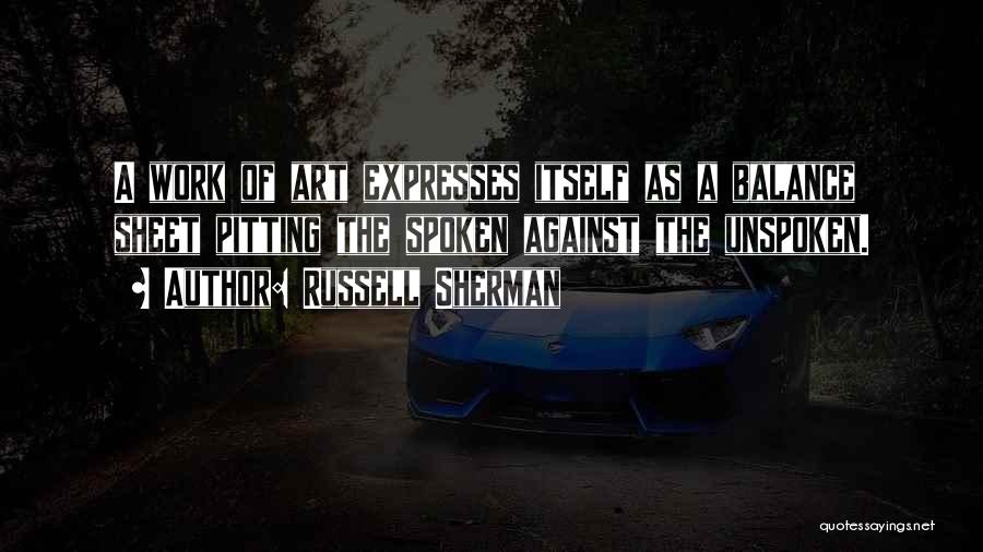 Russell Sherman Quotes: A Work Of Art Expresses Itself As A Balance Sheet Pitting The Spoken Against The Unspoken.