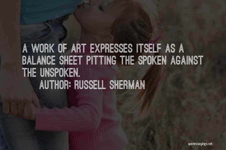 Russell Sherman Quotes: A Work Of Art Expresses Itself As A Balance Sheet Pitting The Spoken Against The Unspoken.